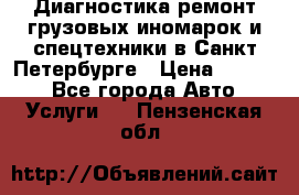 Диагностика,ремонт грузовых иномарок и спецтехники в Санкт-Петербурге › Цена ­ 1 500 - Все города Авто » Услуги   . Пензенская обл.